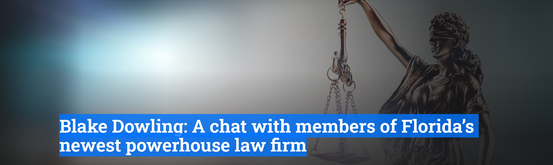 Blake Dowling: A chat with members of Florida??�?�s newest powerhouse law firm